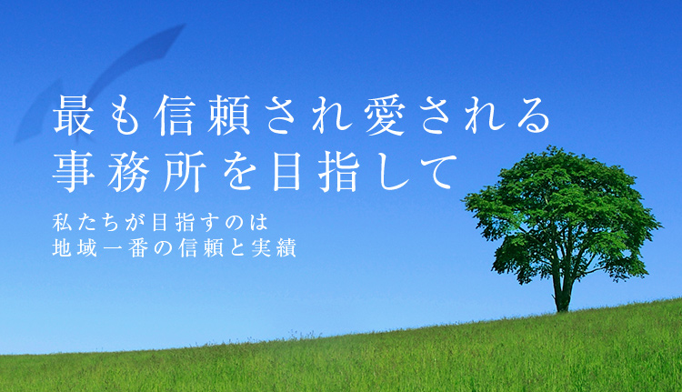最も信頼される司法事務所を目指して地域とともに歩み、信頼され、愛される事務所を目指しています。