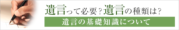 遺言って必要？遺言の種類は？ 遺言の基礎知識について